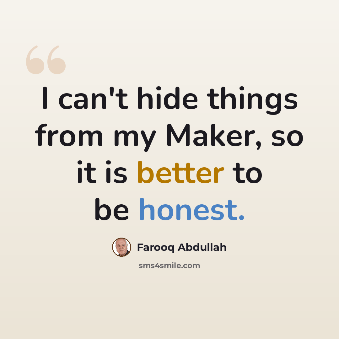 “I can't hide things from my Maker, so it is better to be honest.” quote by Farooq Abdullah