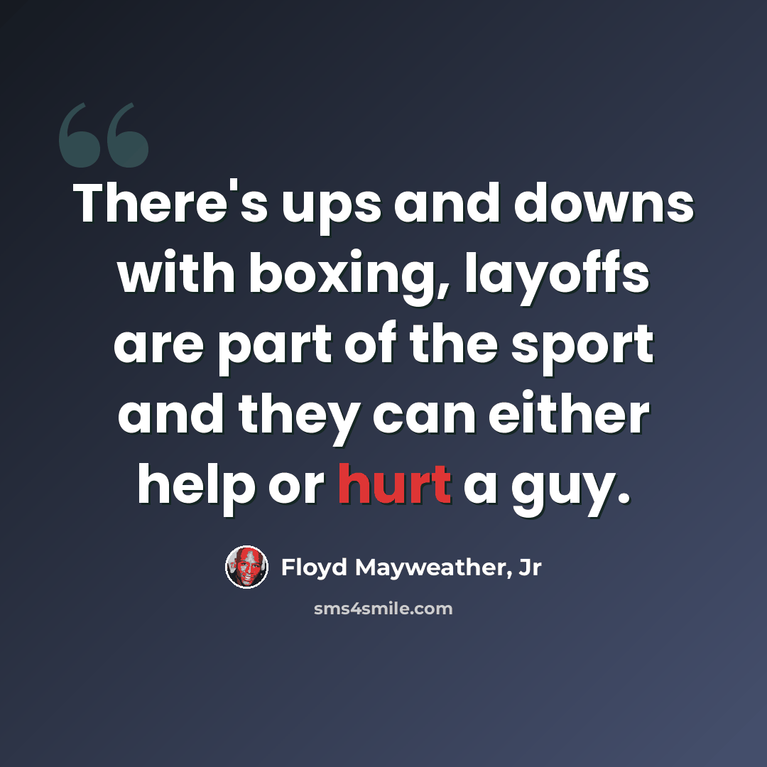 “There's ups and downs with boxing, layoffs are part of the sport and they can either help or hurt a guy.” quote by Floyd Mayweather, Jr