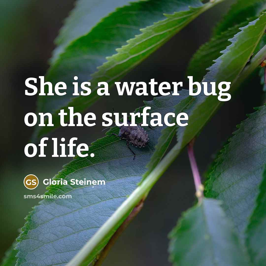 “She is a water bug on the surface of life.” quote by Gloria Steinem