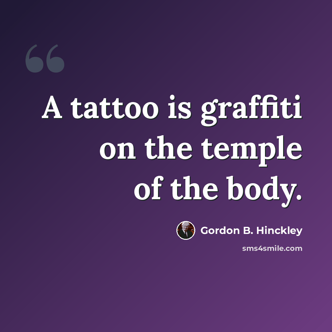 “A tattoo is graffiti on the temple of the body.” quote by Gordon B. Hinckley