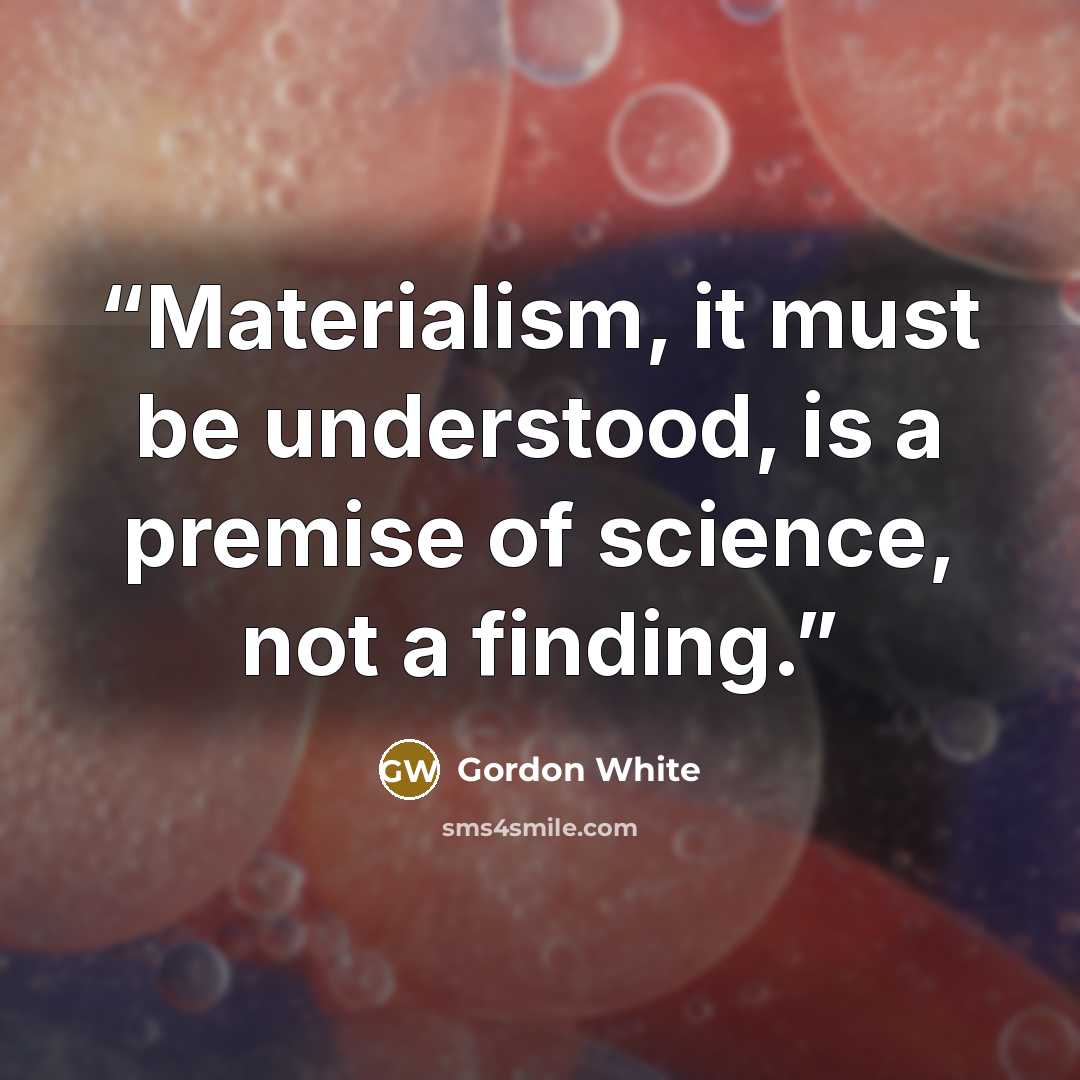 “Materialism, it must be understood, is a premise of science, not a finding.” quote by Gordon White