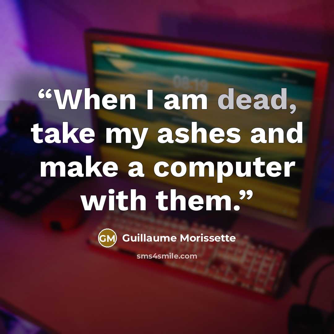 “When I am dead, take my ashes and make a computer with them.” quote by Guillaume Morissette