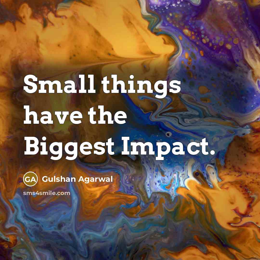 “Small things have the Biggest Impact.” quote by Gulshan Agarwal