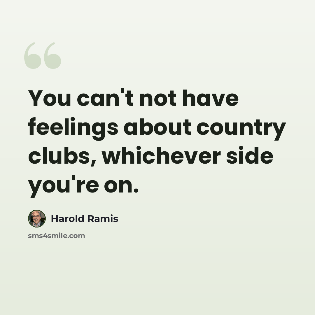“You can't not have feelings about country clubs, whichever side you're on.” quote by Harold Ramis