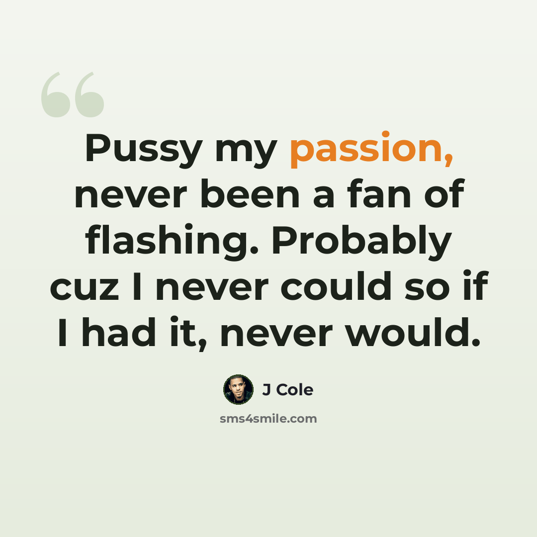 “Pussy my passion, never been a fan of flashing. Probably cuz I never could so if I had it, never would.” quote by J Cole