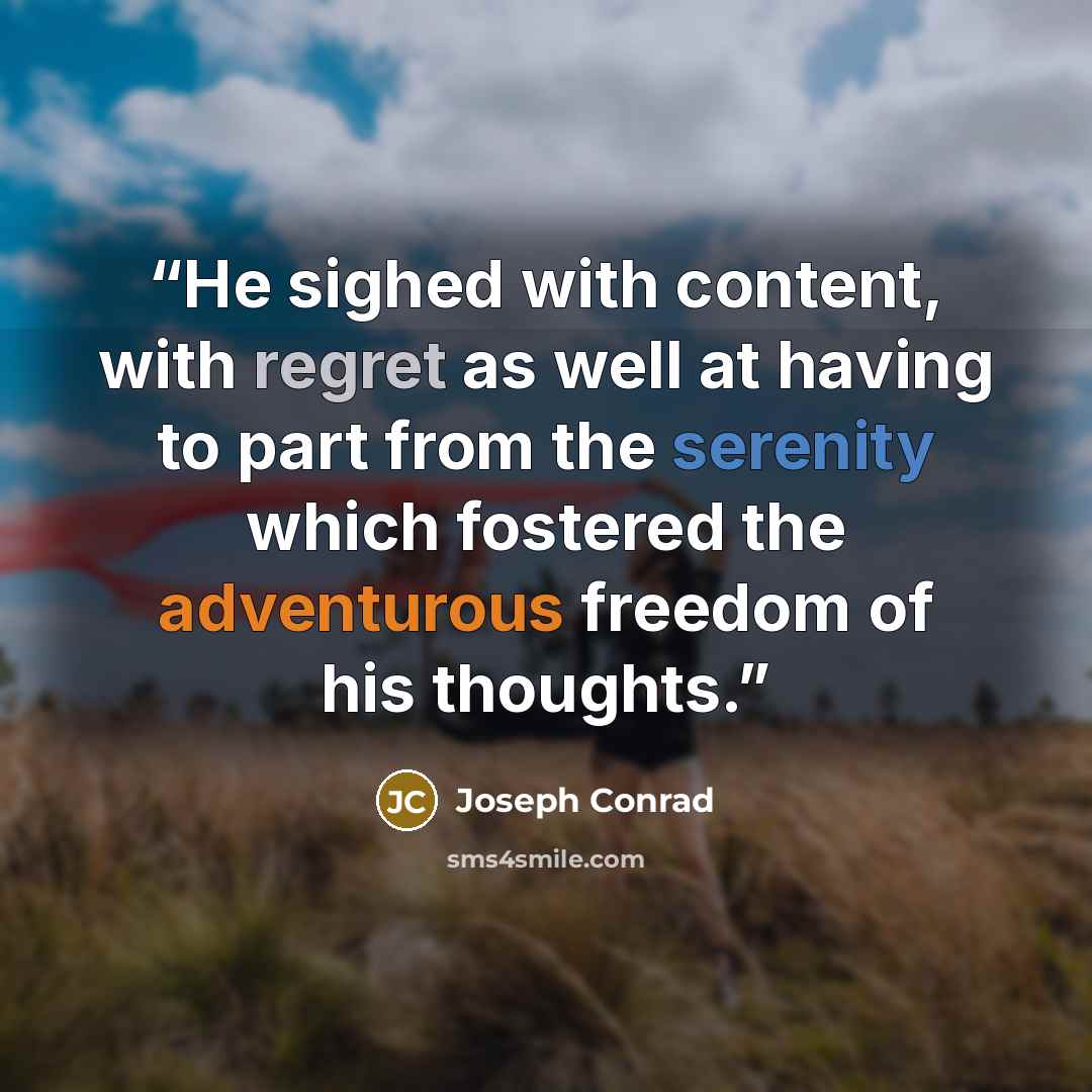 “He sighed with content, with regret as well at having to part from the serenity which fostered the adventurous freedom of his thoughts.” quote by Joseph Conrad