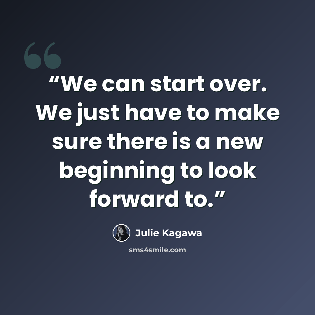 “We can start over. We just have to make sure there is a new beginning to look forward to.” quote by Julie Kagawa