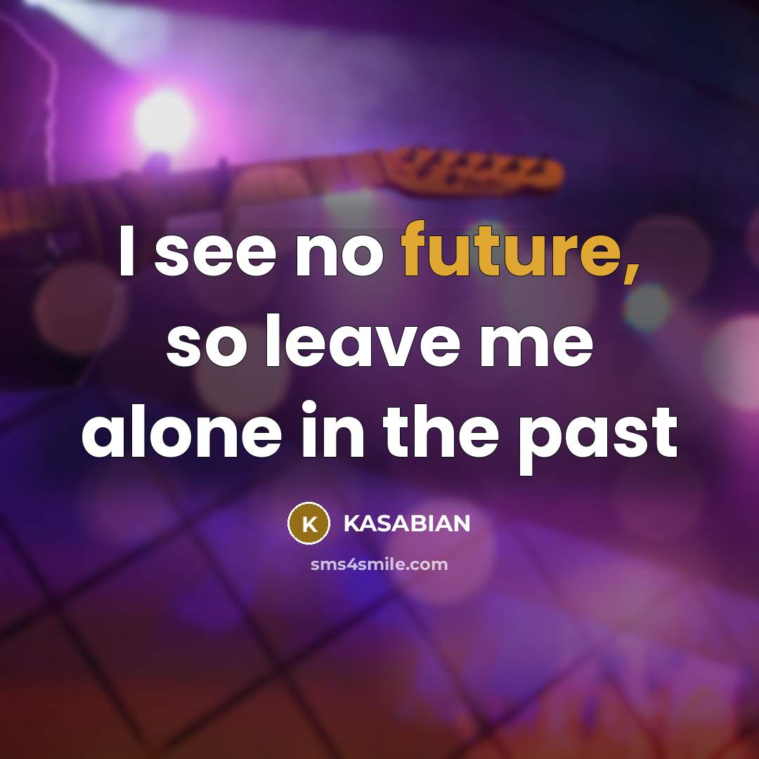 “I see no future, so leave me alone in the past” quote by Kasabian