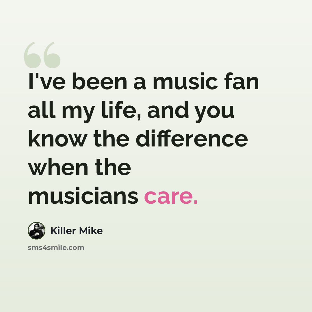 “I've been a music fan all my life, and you know the difference when the musicians care.” quote by Killer Mike