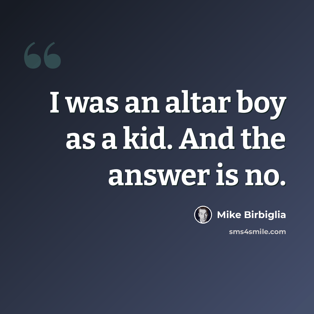 “I was an altar boy as a kid. And the answer is no.” quote by Mike Birbiglia