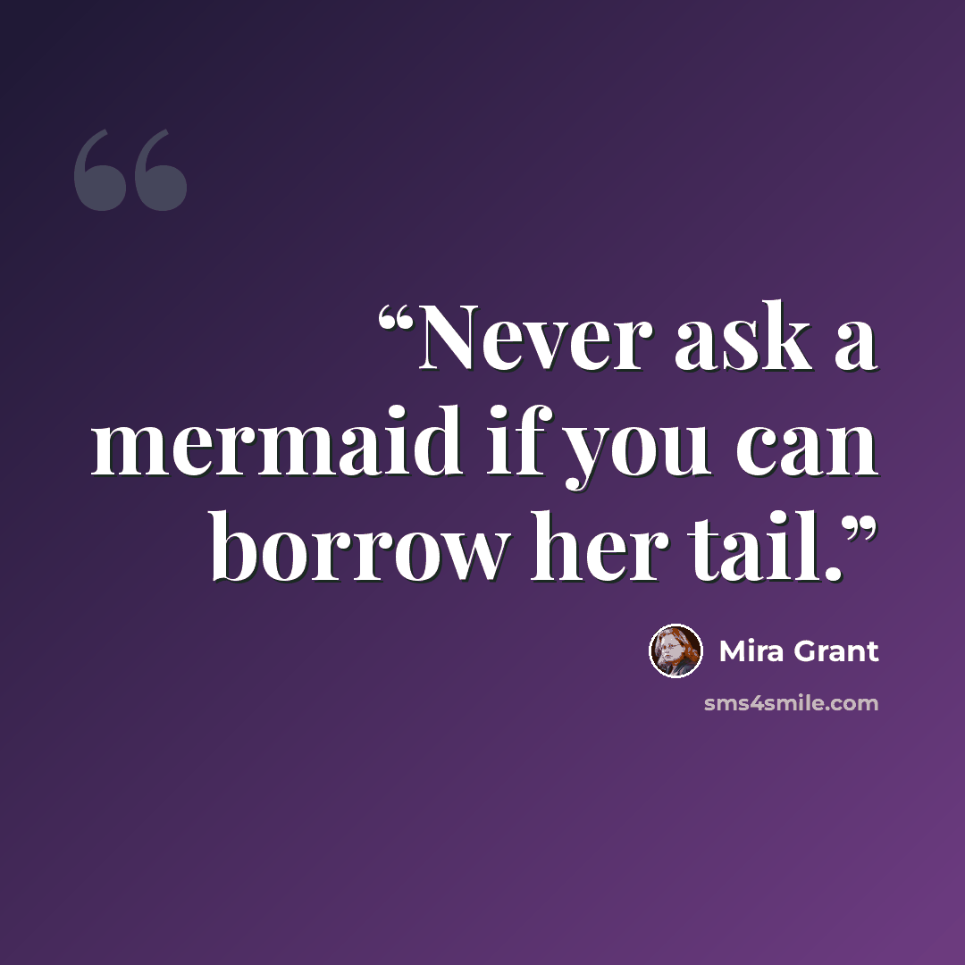 “Never ask a mermaid if you can borrow her tail.” quote by Mira Grant