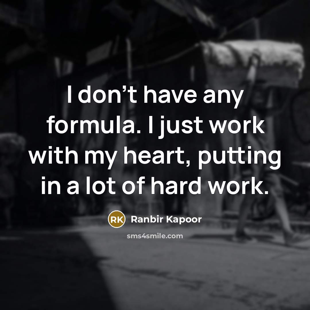 “I don't have any formula. I just work with my heart, putting in a lot of hard work.” quote by Ranbir Kapoor