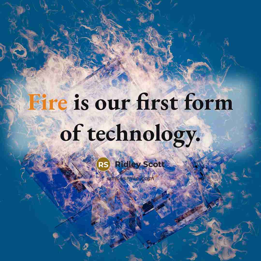 “Fire is our first form of technology.” quote by Ridley Scott