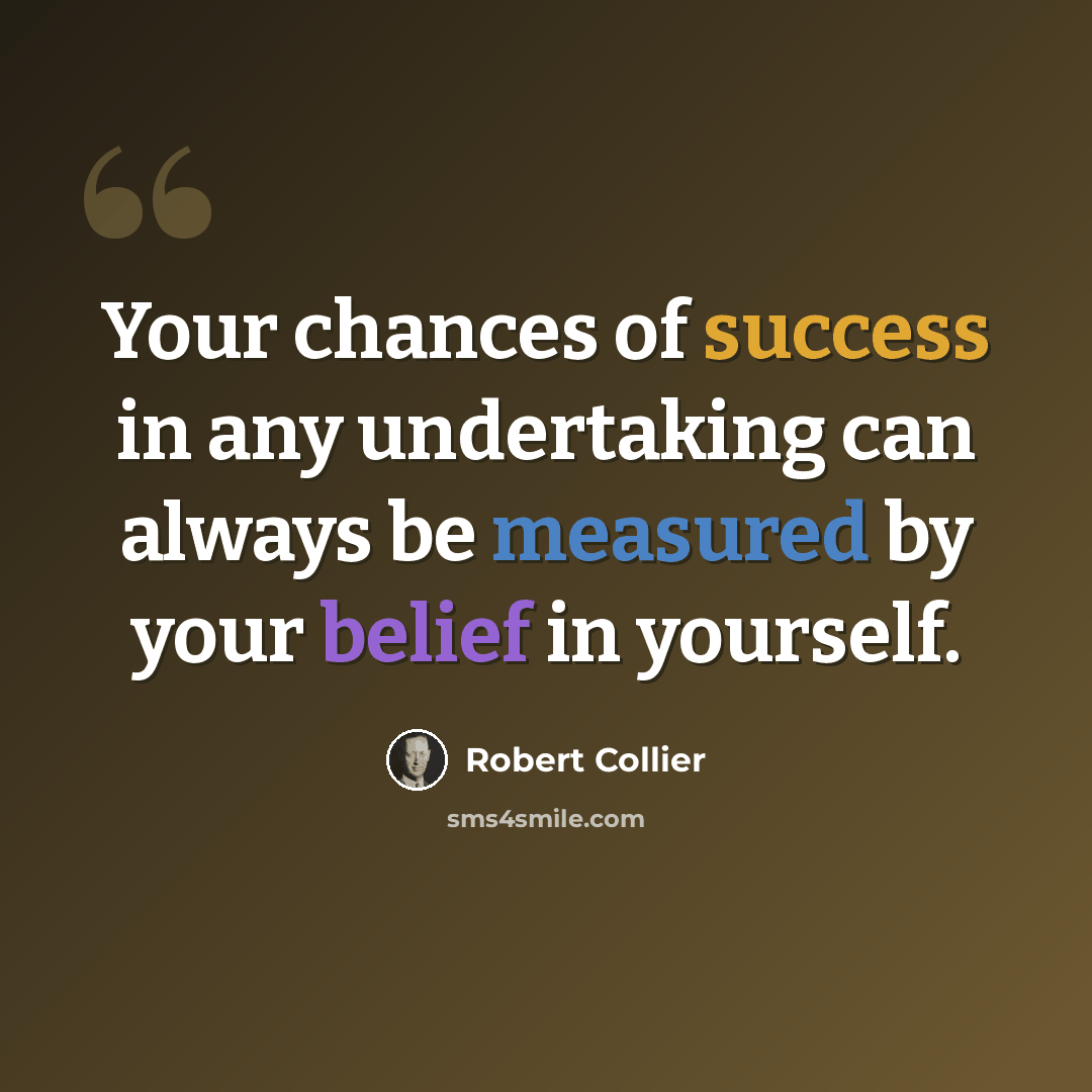 “Your chances of success in any undertaking can always be measured by your belief in yourself.” quote by Robert Collier