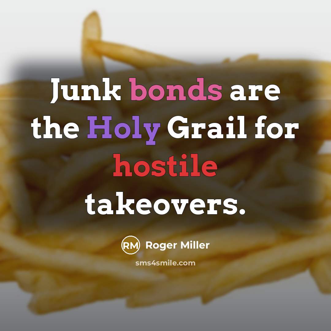 “Junk bonds are the Holy Grail for hostile takeovers.” quote by Roger Miller