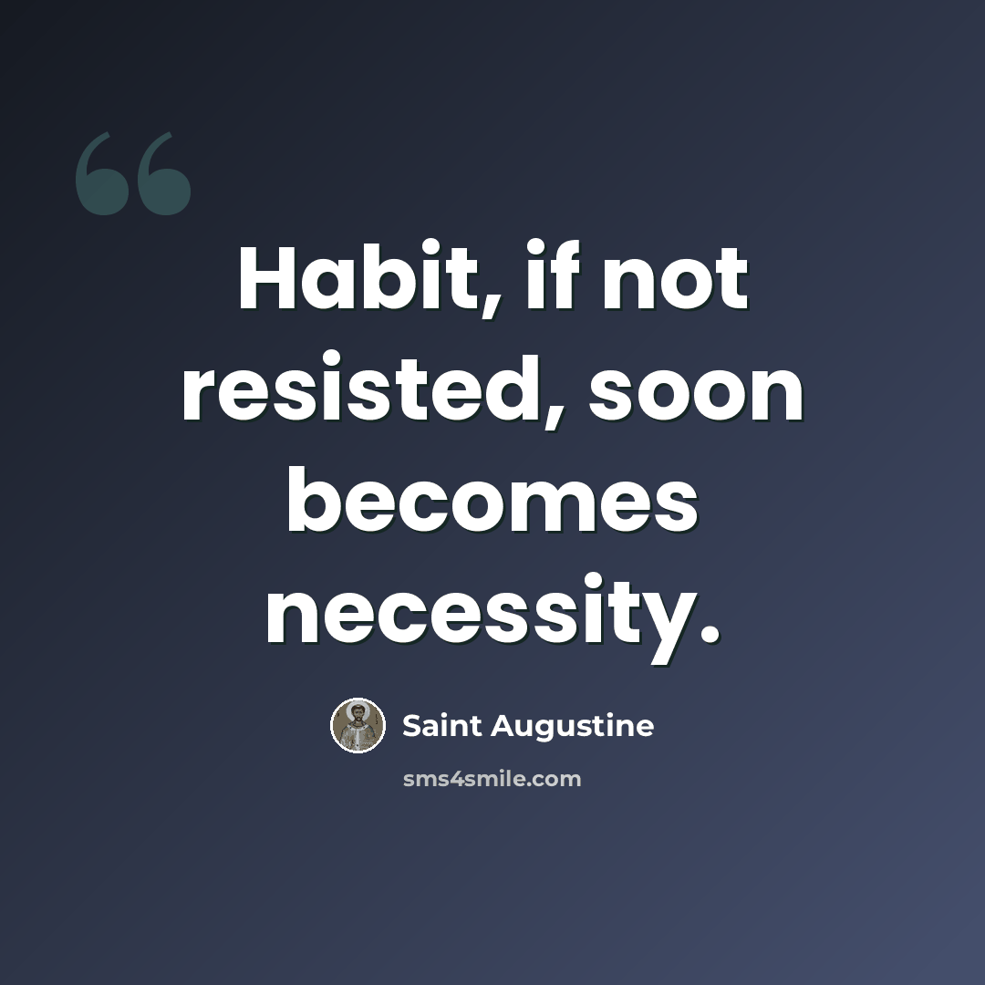 “Habit, if not resisted, soon becomes necessity.” quote by Saint Augustine