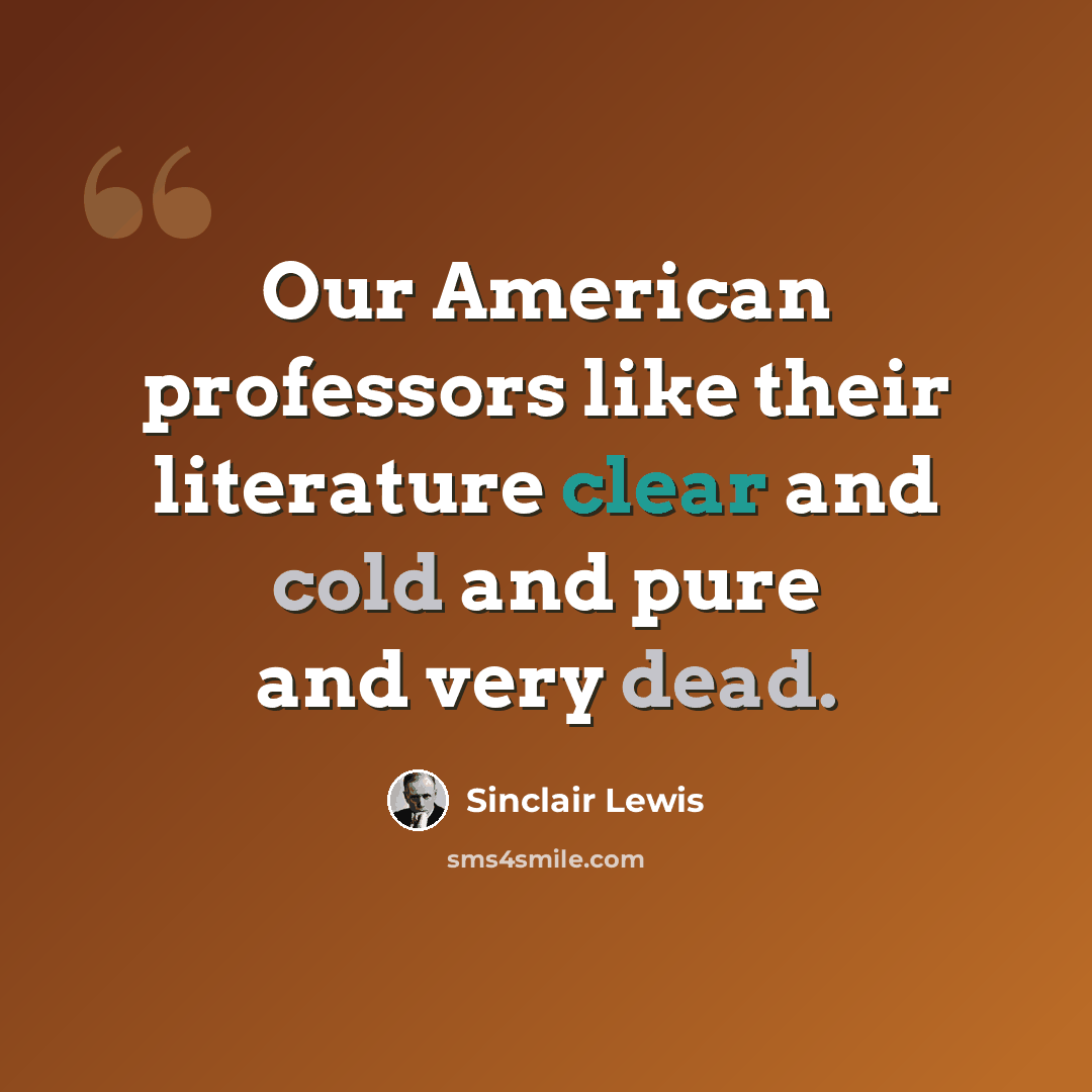 “Our American professors like their literature clear and cold and pure and very dead.” quote by Sinclair Lewis