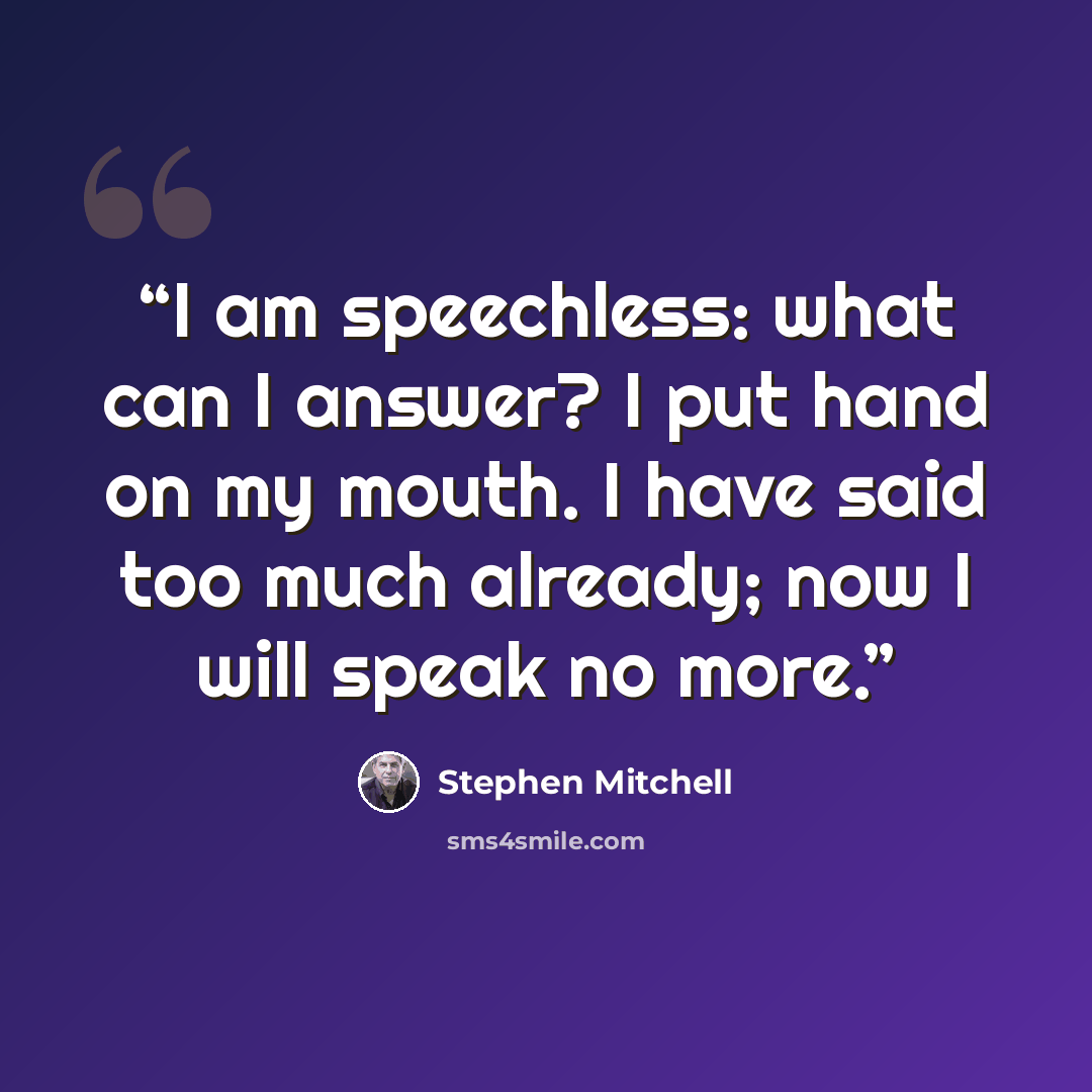 “I am speechless: what can I answer? I put hand on my mouth. I have said too much already; now I will speak no more.” quote by Stephen Mitchell