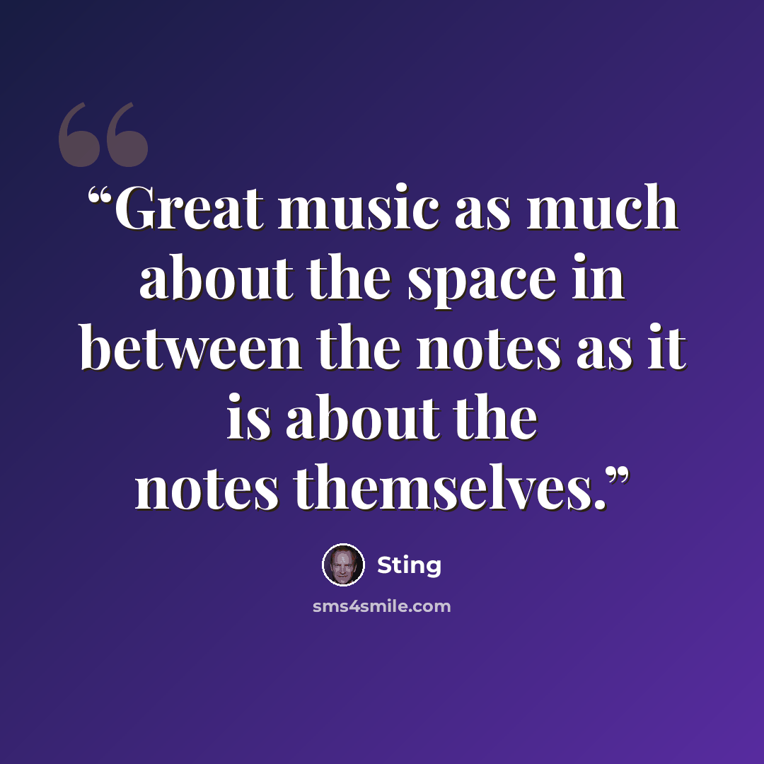 “Great music as much about the space in between the notes as it is about the notes themselves.” quote by Sting