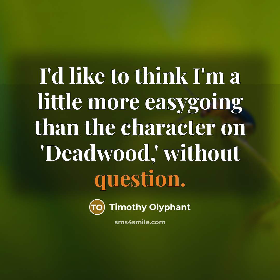 “I'd like to think I'm a little more easygoing than the character on 'Deadwood,' without question.” quote by Timothy Olyphant