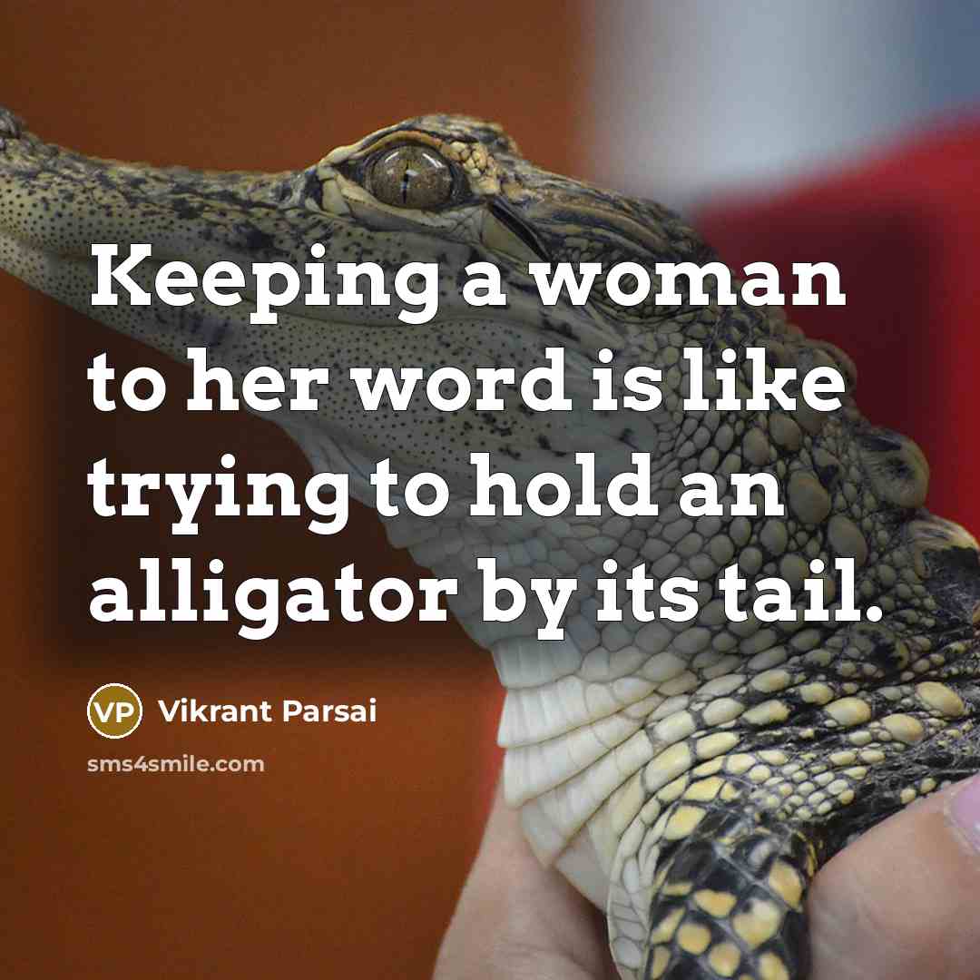 “Keeping a woman to her word is like trying to hold an alligator by its tail.” quote by Vikrant Parsai