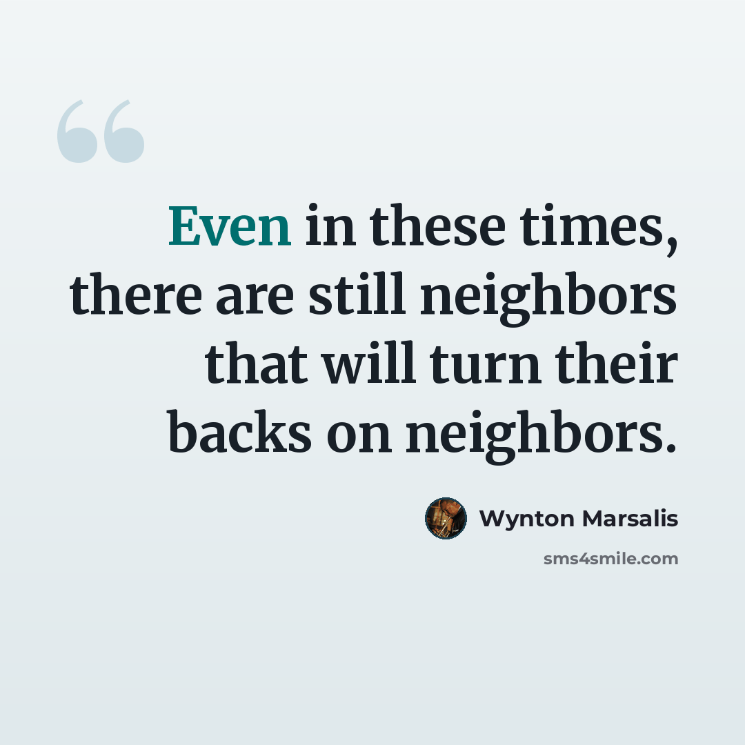 “Even in these times, there are still neighbors that will turn their backs on neighbors.” quote by Wynton Marsalis