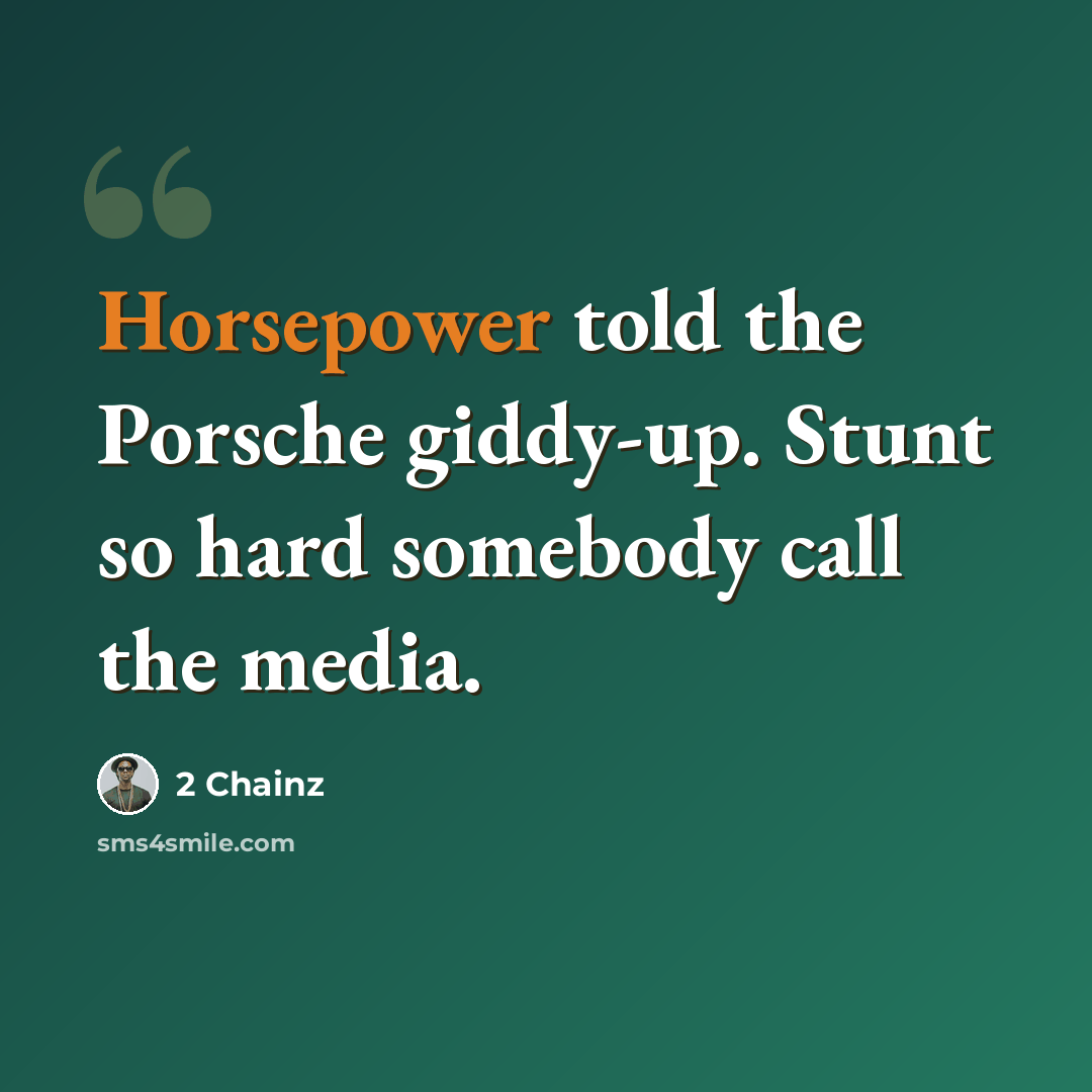 “Horsepower told the Porsche giddy-up. Stunt so hard somebody call the media.” quote by 2 Chainz