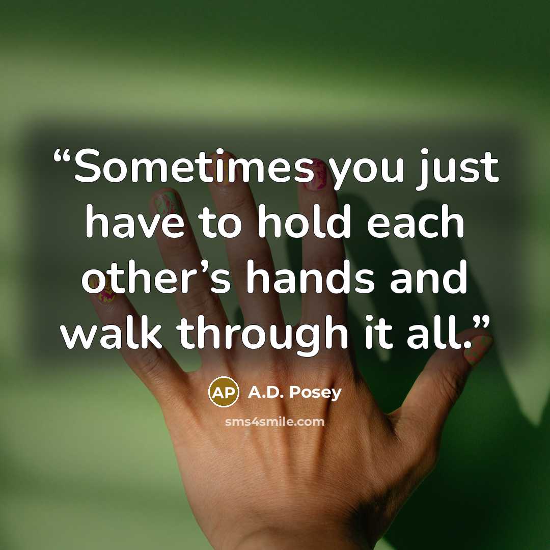 “Sometimes you just have to hold each other’s hands and walk through it all.” quote by A.D. Posey