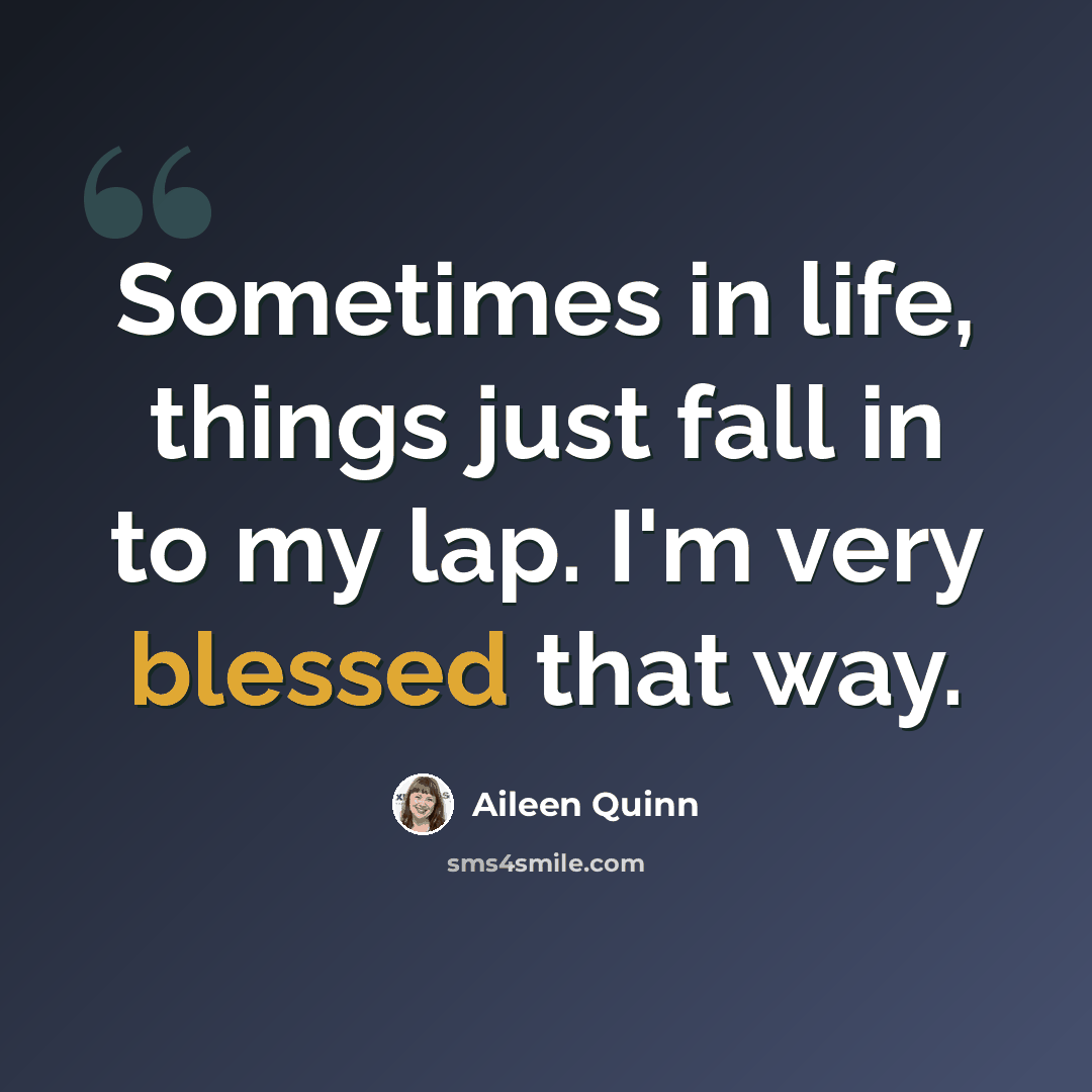 “Sometimes in life, things just fall in to my lap. I'm very blessed that way.” quote by Aileen Quinn