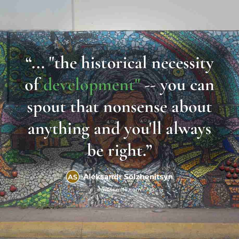 “... "the historical necessity of development" -- you can spout that nonsense about anything and you'll always be right.” quote by Aleksandr Solzhenitsyn