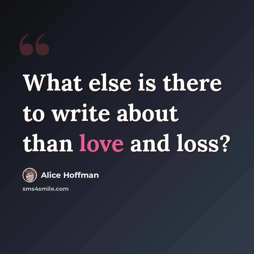 “What else is there to write about than love and loss?” quote by Alice Hoffman