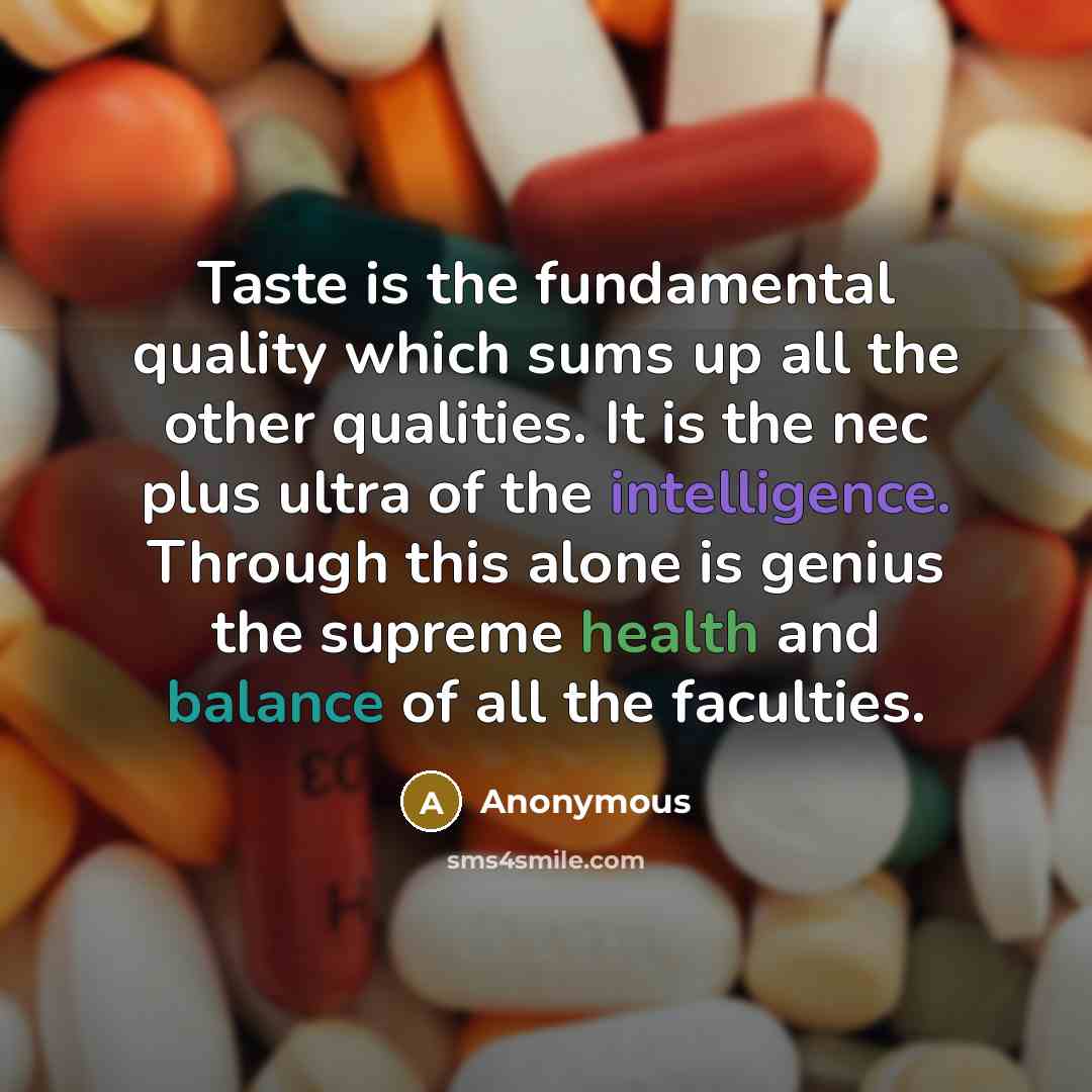 “Taste is the fundamental quality which sums up all the other qualities. It is the nec plus ultra of the intelligence. Through this alone is genius the supreme health and balance of all the faculties.” quote by Anonymous