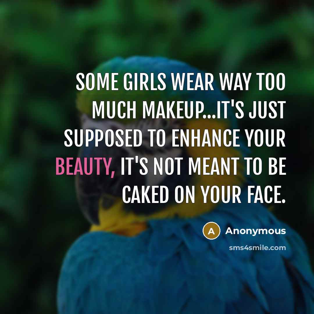 “Some girls wear way too much makeup...It's just supposed to enhance your beauty, it's not meant to be caked on your face.” quote by Anonymous