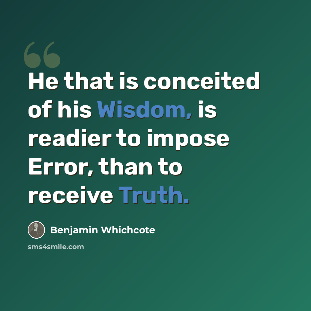 “He that is conceited of his Wisdom, is readier to impose Error, than to receive Truth.” quote by Benjamin Whichcote
