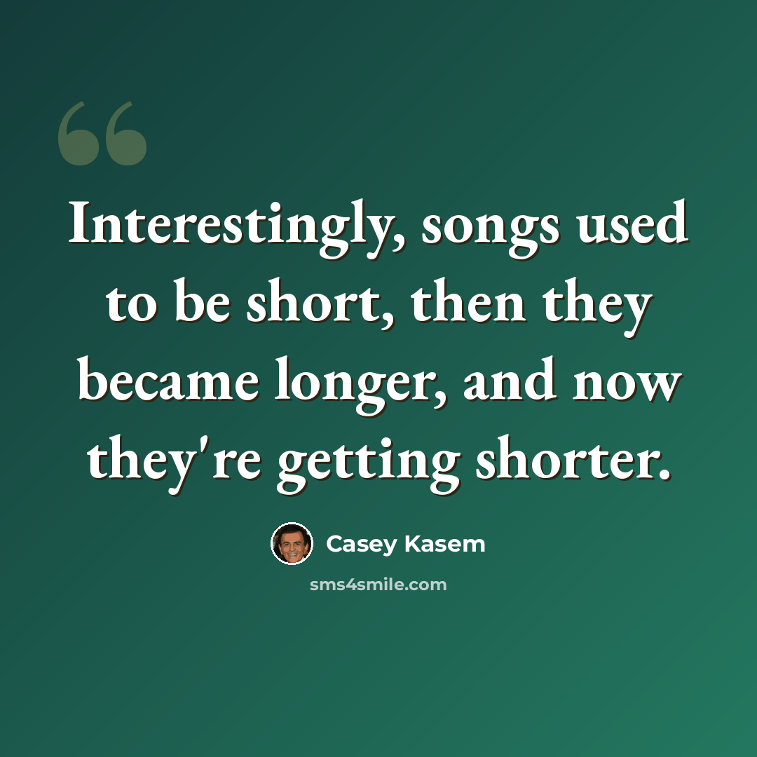 “Interestingly, songs used to be short, then they became longer, and now they're getting shorter.” quote by Casey Kasem