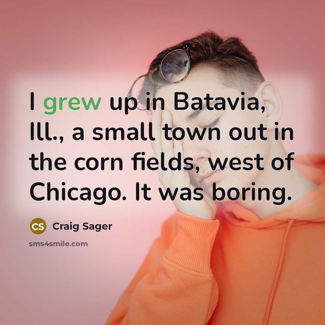 “I grew up in Batavia, Ill., a small town out in the corn fields, west of Chicago. It was boring.” quote by Craig Sager