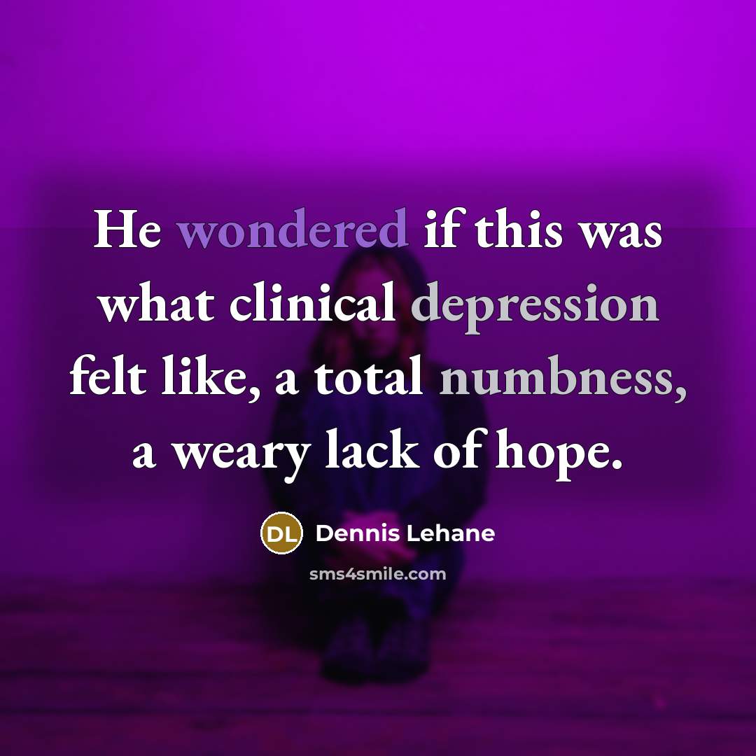 “He wondered if this was what clinical depression felt like, a total numbness, a weary lack of hope.” quote by Dennis Lehane