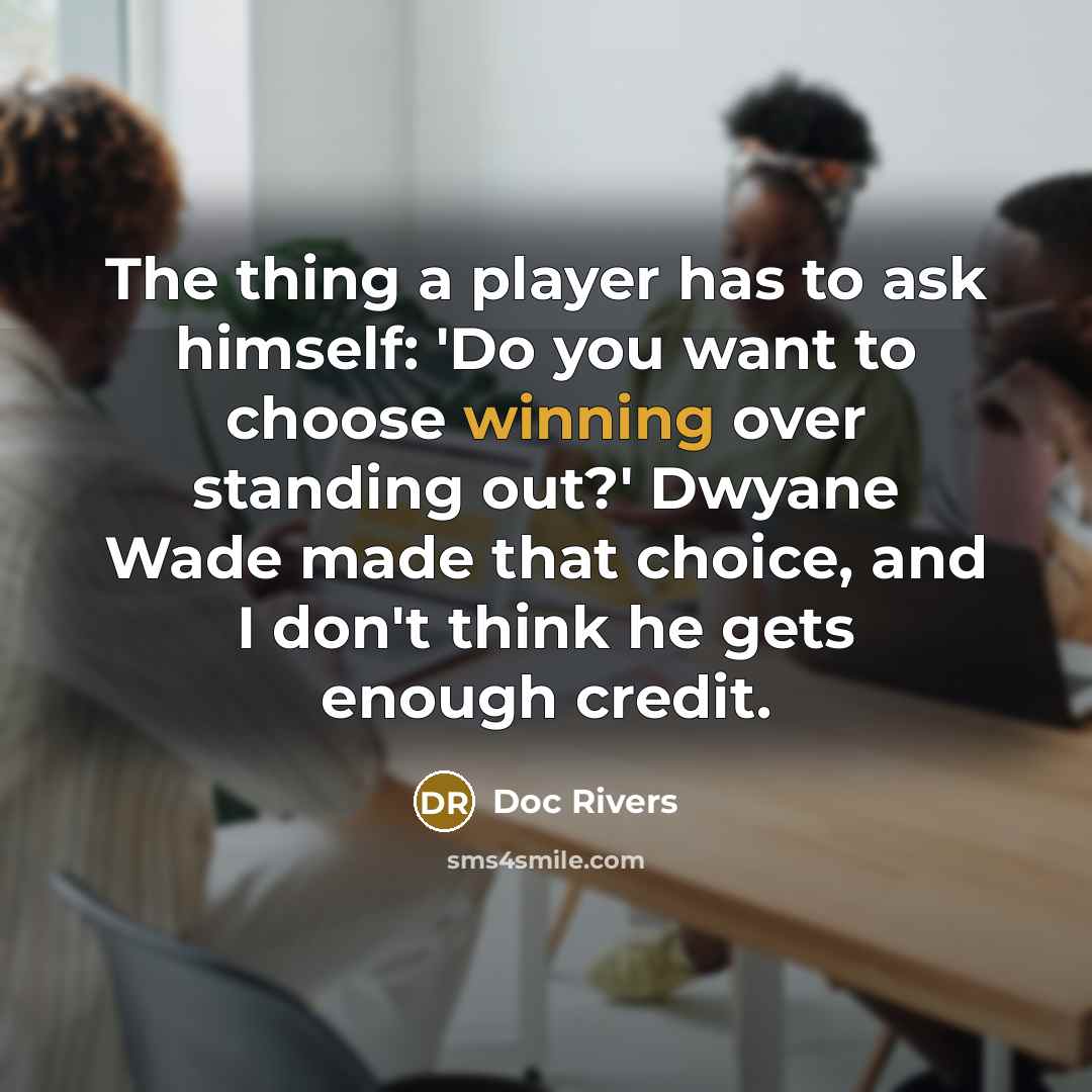 “The thing a player has to ask himself: 'Do you want to choose winning over standing out?' Dwyane Wade made that choice, and I don't think he gets enough credit.” quote by Doc Rivers