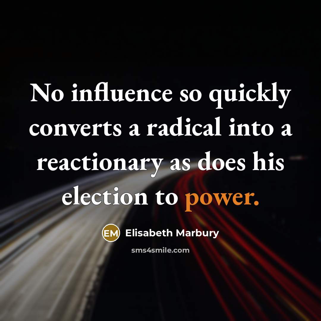 “No influence so quickly converts a radical into a reactionary as does his election to power.” quote by Elisabeth Marbury