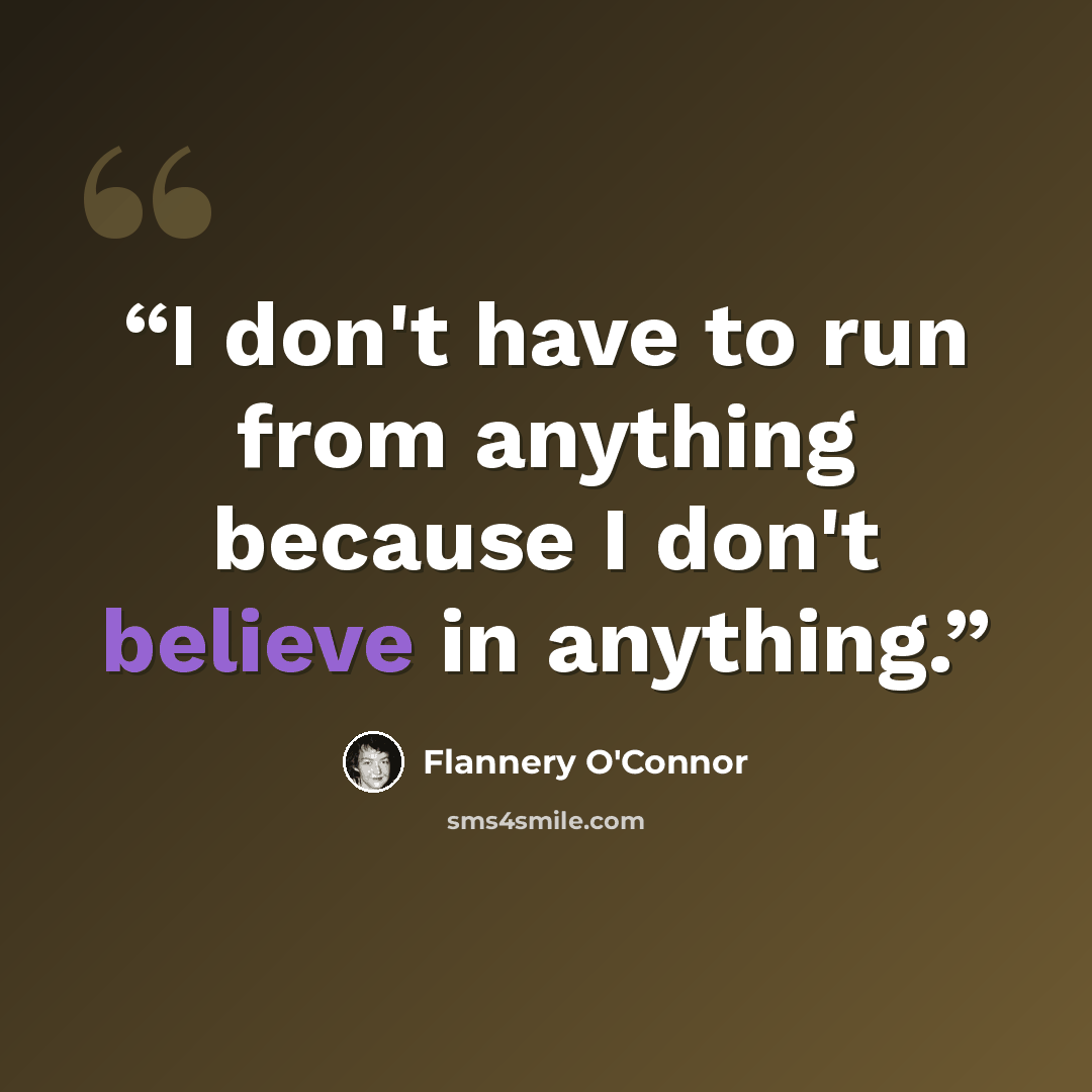 “I don't have to run from anything because I don't believe in anything.” quote by Flannery O'Connor
