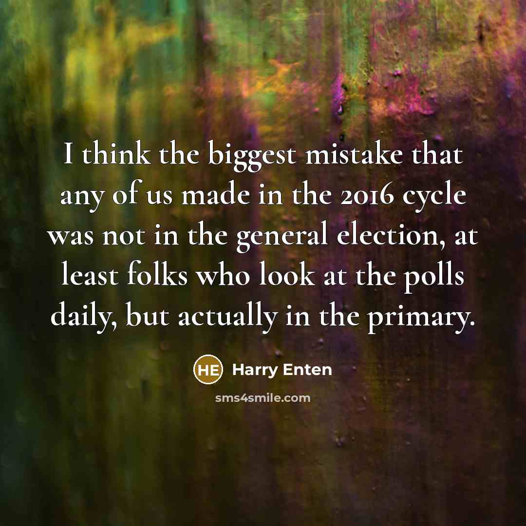 “I think the biggest mistake that any of us made in the 2016 cycle was not in the general election, at least folks who look at the polls daily, but actually in the primary.” quote by Harry Enten