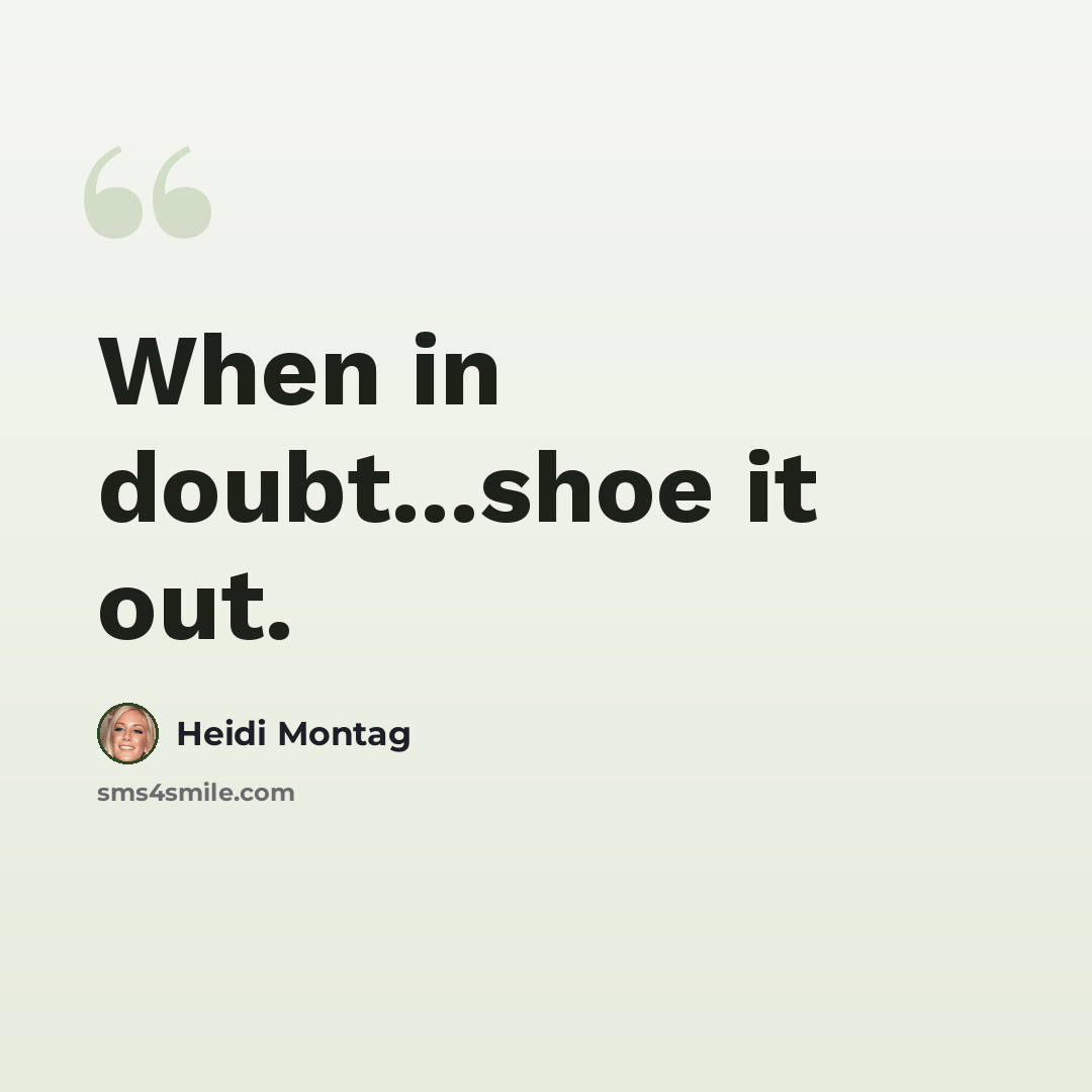 “When in doubt...shoe it out.” quote by Heidi Montag