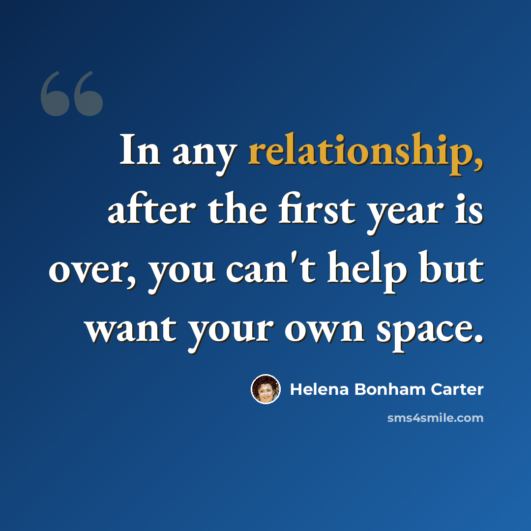 “In any relationship, after the first year is over, you can't help but want your own space.” quote by Helena Bonham Carter