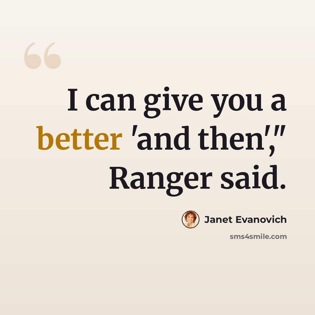 “I can give you a better 'and then'," Ranger said.” quote by Janet Evanovich