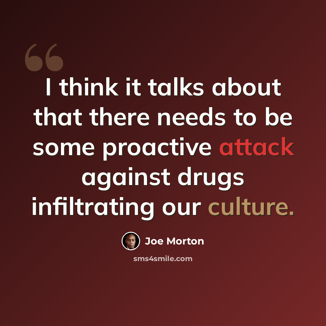 “I think it talks about that there needs to be some proactive attack against drugs infiltrating our culture.” quote by Joe Morton