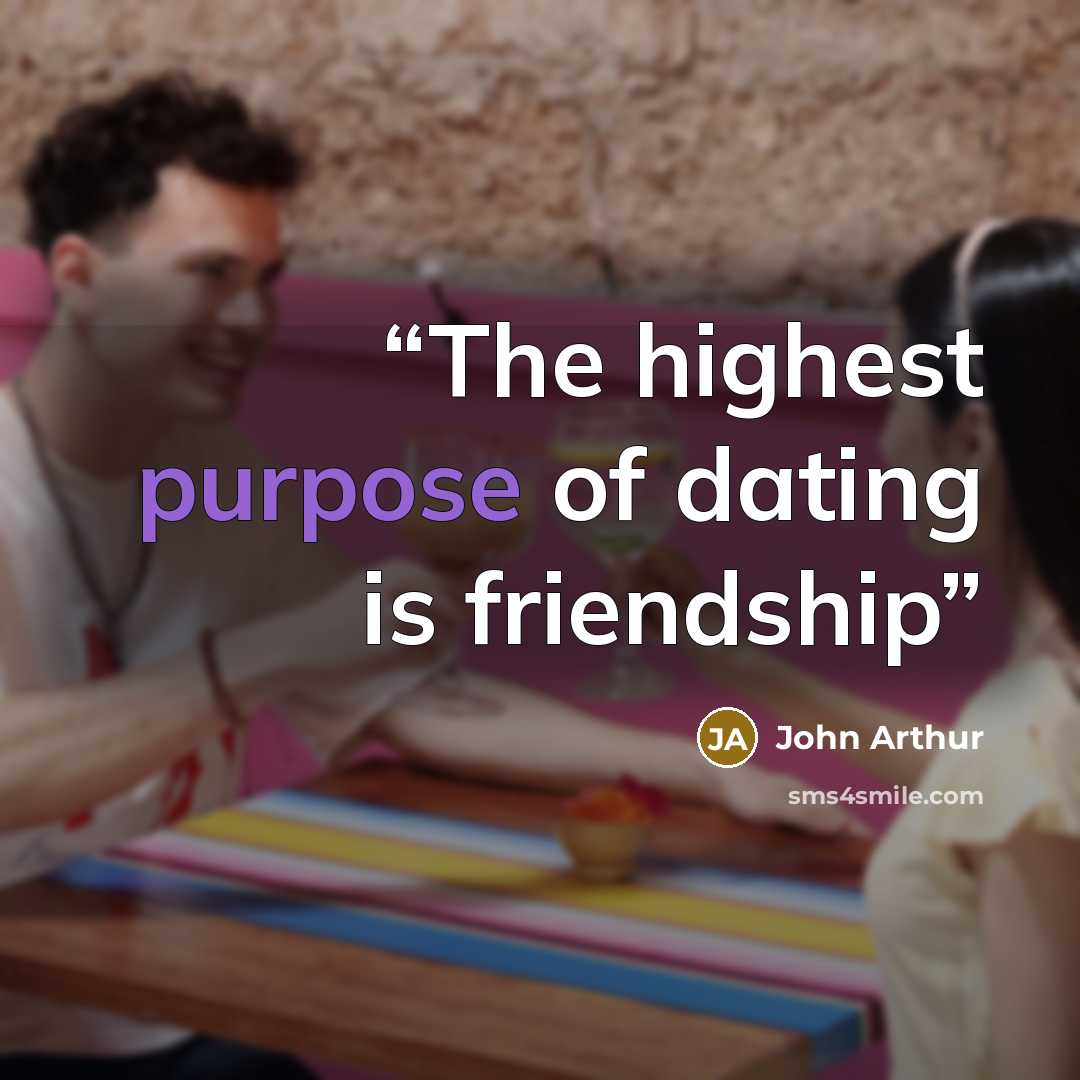 “The highest purpose of dating is friendship” quote by John Arthur