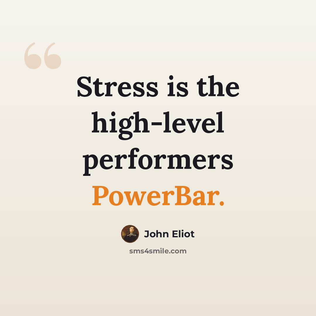 “Stress is the high-level performers PowerBar.” quote by John Eliot
