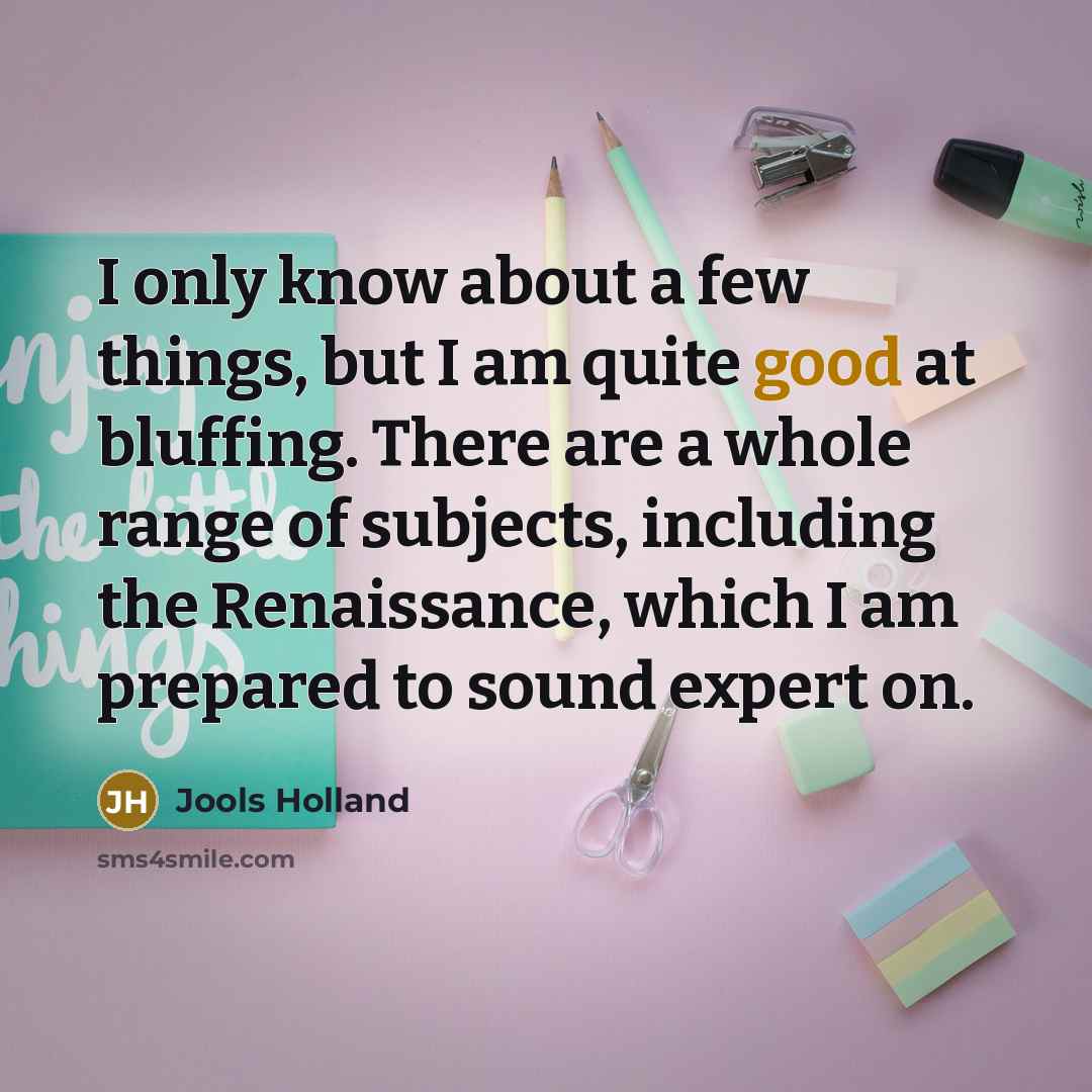 “I only know about a few things, but I am quite good at bluffing. There are a whole range of subjects, including the Renaissance, which I am prepared to sound expert on.” quote by Jools Holland