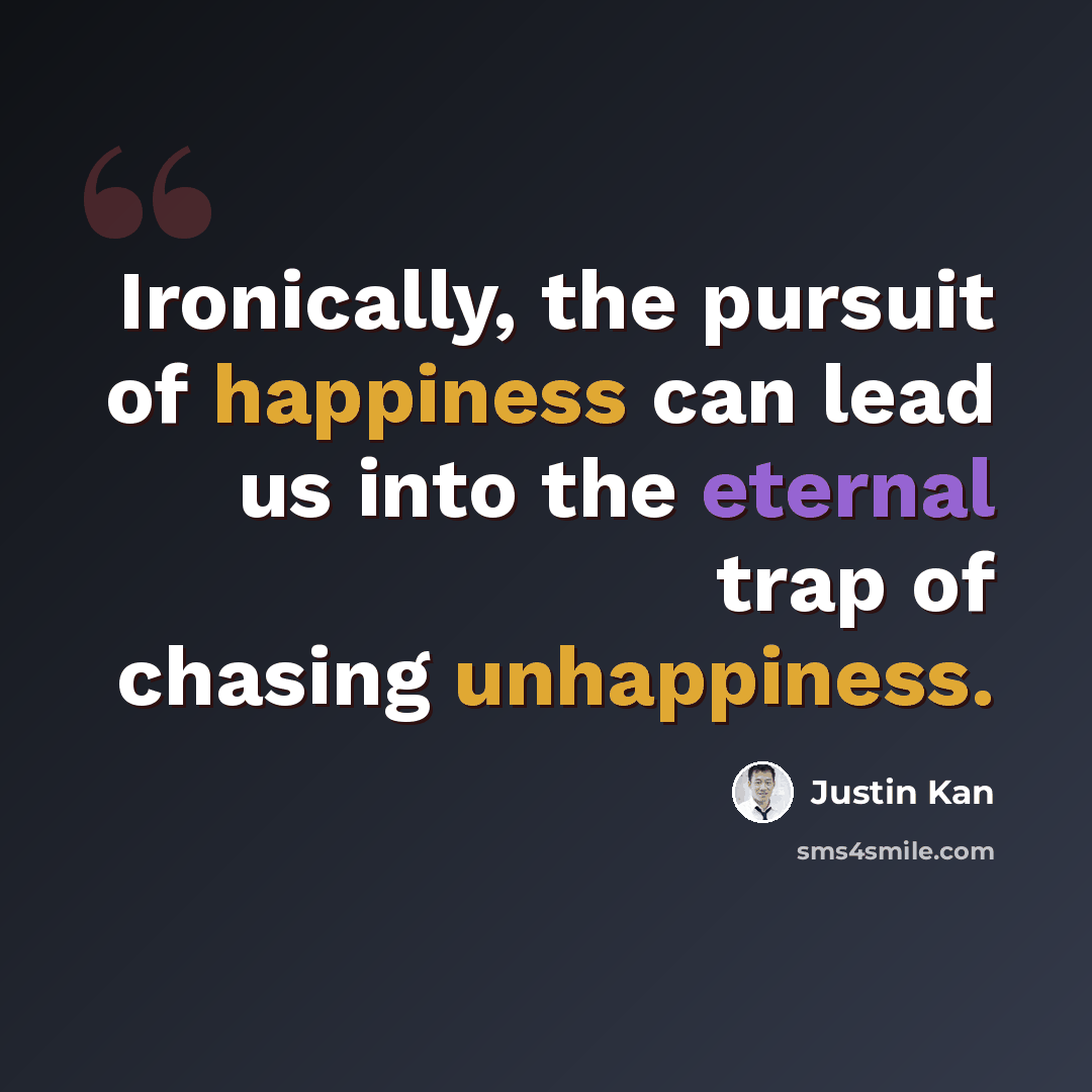“Ironically, the pursuit of happiness can lead us into the eternal trap of chasing unhappiness.” quote by Justin Kan