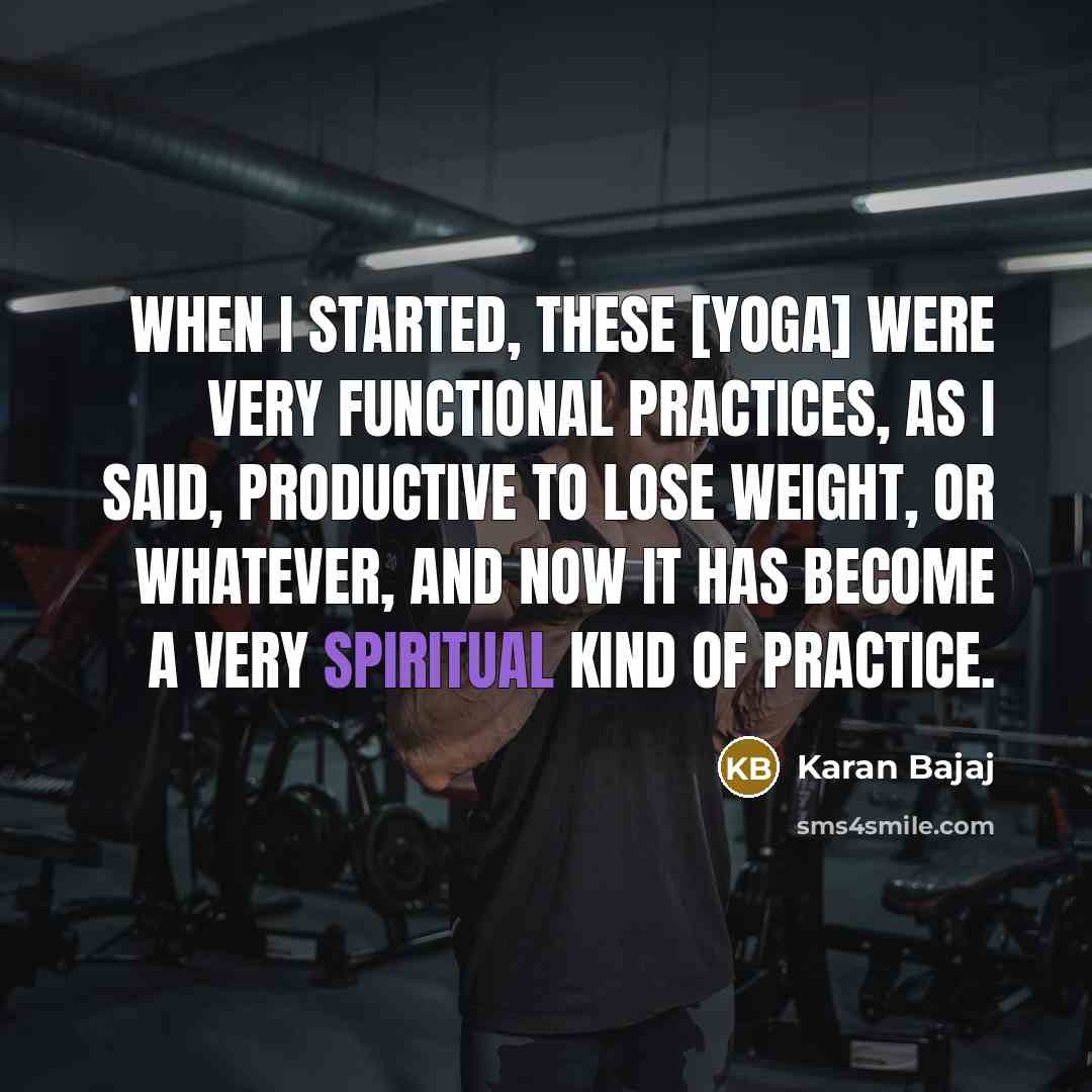 “When I started, these [yoga] were very functional practices, as I said, productive to lose weight, or whatever, and now it has become a very spiritual kind of practice.” quote by Karan Bajaj